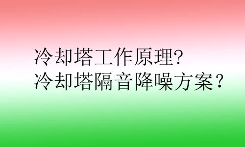 冷卻塔工作原理?冷卻塔隔音降噪方案？