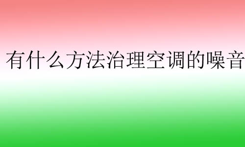 有什么方法治理空調的噪音?空調噪音通常對人體有什么影響？