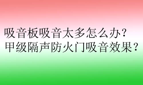 吸音板吸音太多怎么辦？甲級隔聲防火門吸音效果？