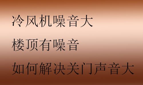冷風(fēng)機(jī)噪音大怎么解決,樓頂有噪音怎么處理,如何解決關(guān)門聲音大