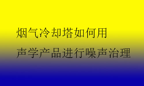煙氣冷卻塔如何用聲學(xué)產(chǎn)品進行噪聲治理