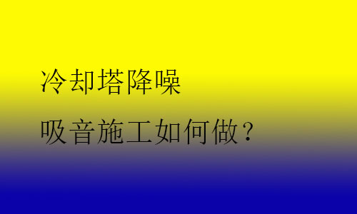 冷卻塔降噪吸音施工如何做？